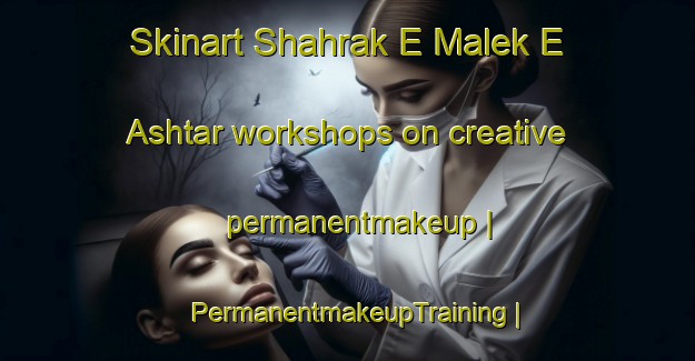 Skinart Shahrak E Malek E Ashtar workshops on creative permanentmakeup | PermanentmakeupTraining | PermanentmakeupClasses | SkinartTraining-Islamic Republic of Iran